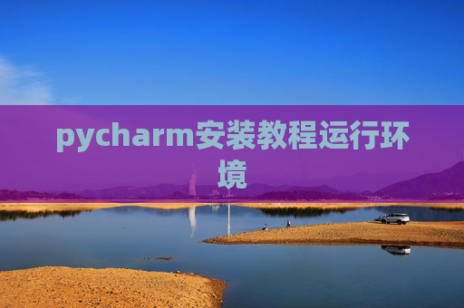 pycharm安装教程运行环境 pycharm安装教程运行环境